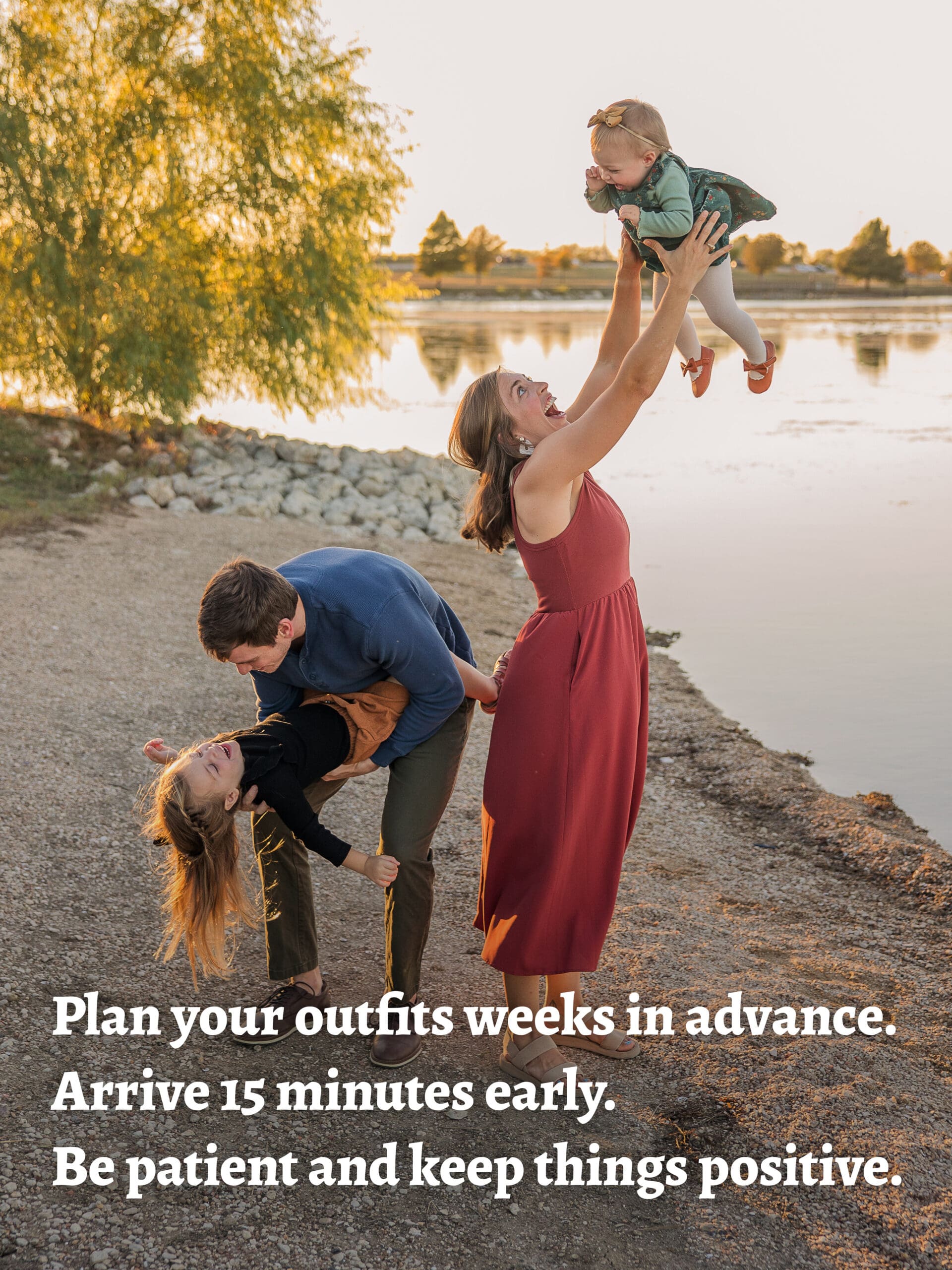 Plan your outfits weeks in advance.
Arrive 15 minutes early.
Be patient and keep things positive.