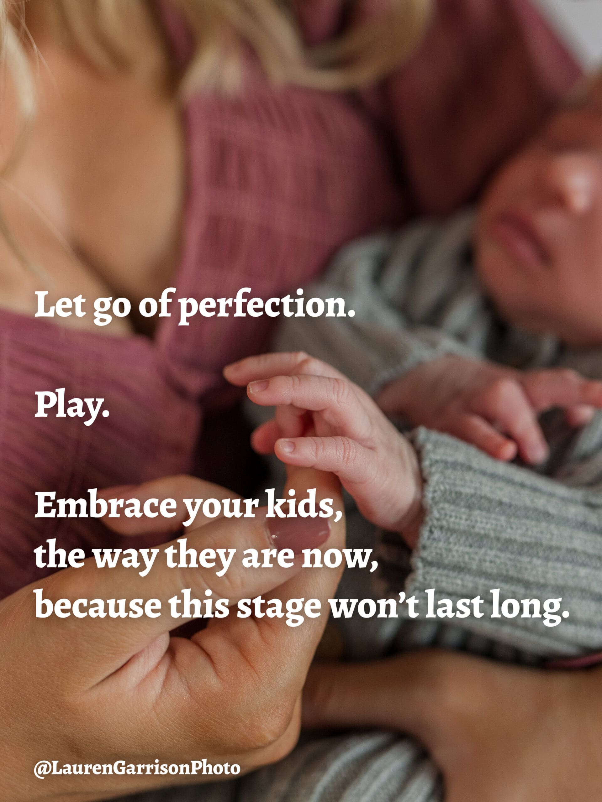 Let go of perfection.
Play.
Embrace your kids, the way they are now, because this stage won’t last long.
